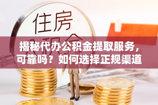 大悟揭秘代办公积金提取服务，可靠吗？如何选择正规渠道？