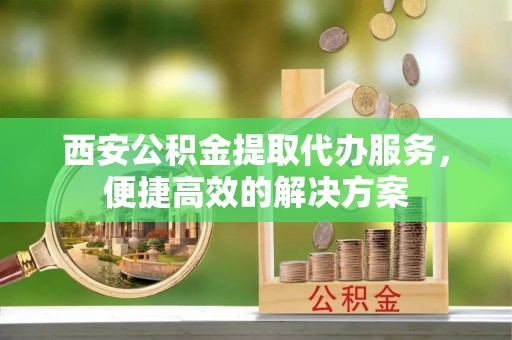 大悟西安公积金提取代办服务，便捷高效的解决方案