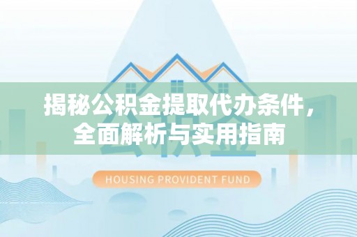 大悟揭秘公积金提取代办条件，全面解析与实用指南