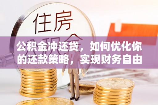 大悟公积金冲还贷，如何优化你的还款策略，实现财务自由？