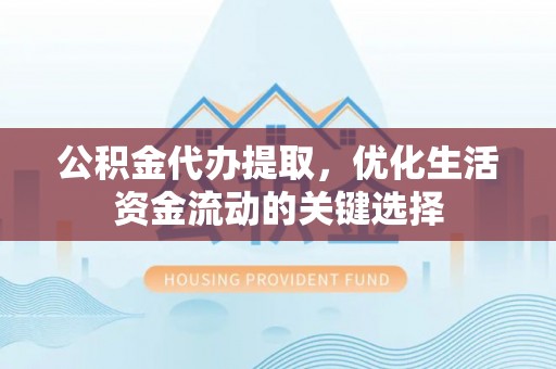 大悟公积金代办提取，优化生活资金流动的关键选择