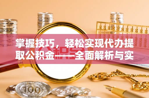 大悟掌握技巧，轻松实现代办提取公积金——全面解析与实践指南