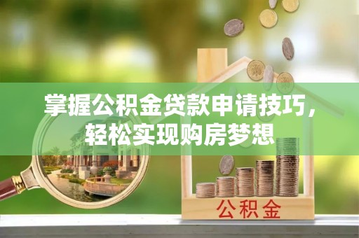 大悟掌握公积金贷款申请技巧，轻松实现购房梦想