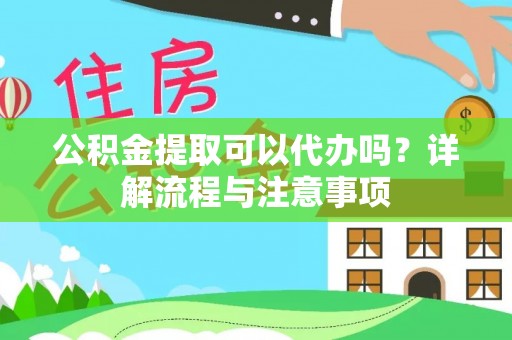 大悟公积金提取可以代办吗？详解流程与注意事项