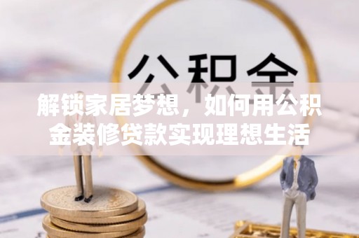 大悟解锁家居梦想，如何用公积金装修贷款实现理想生活