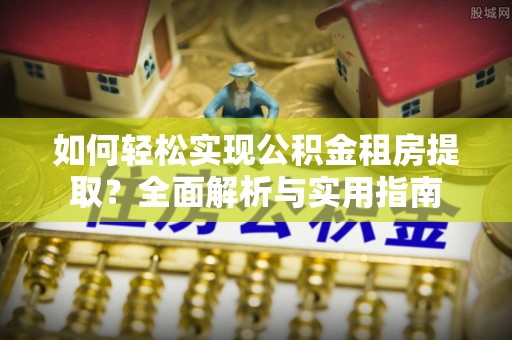 大悟如何轻松实现公积金租房提取？全面解析与实用指南