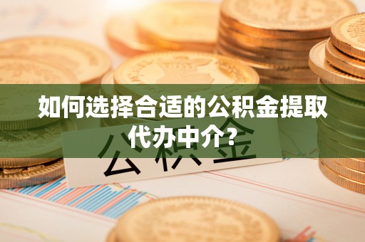 大悟如何选择合适的公积金提取代办中介？