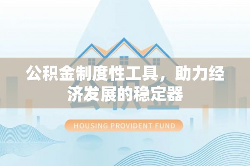 大悟公积金制度性工具，助力经济发展的稳定器