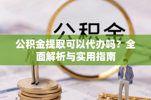 大悟公积金提取可以代办吗？全面解析与实用指南