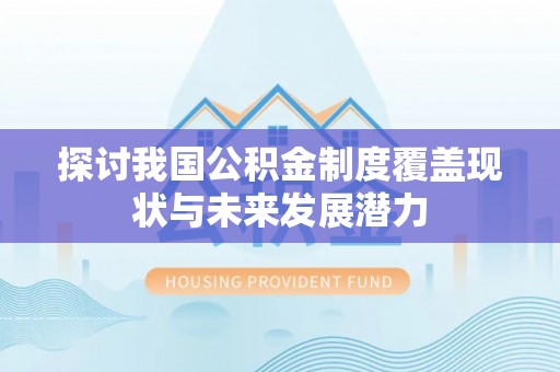 大悟探讨我国公积金制度覆盖现状与未来发展潜力