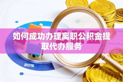 大悟如何成功办理离职公积金提取代办服务