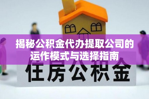 大悟揭秘公积金代办提取公司的运作模式与选择指南
