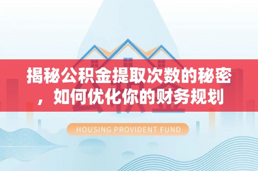 大悟揭秘公积金提取次数的秘密，如何优化你的财务规划