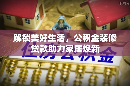 大悟解锁美好生活，公积金装修贷款助力家居焕新