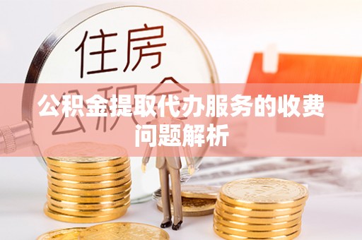 大悟公积金提取代办服务的收费问题解析