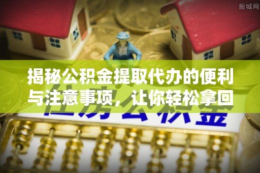 大悟揭秘公积金提取代办的便利与注意事项，让你轻松拿回属于你的钱！