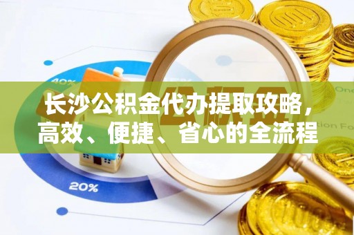 大悟长沙公积金代办提取攻略，高效、便捷、省心的全流程解析