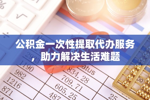 大悟公积金一次性提取代办服务，助力解决生活难题
