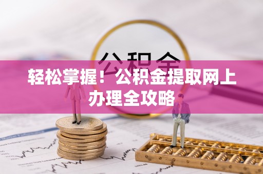 大悟轻松掌握！公积金提取网上办理全攻略