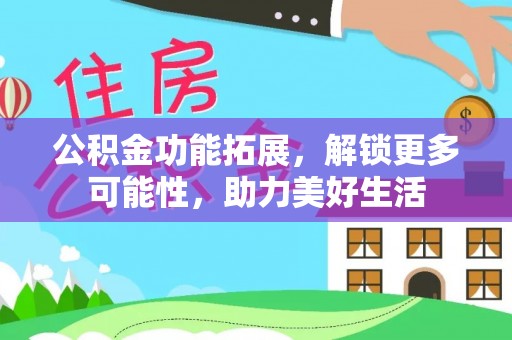 大悟公积金功能拓展，解锁更多可能性，助力美好生活