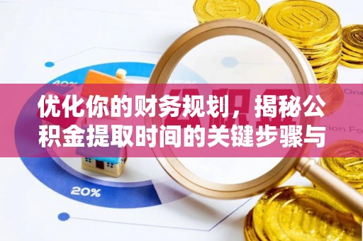 大悟优化你的财务规划，揭秘公积金提取时间的关键步骤与策略