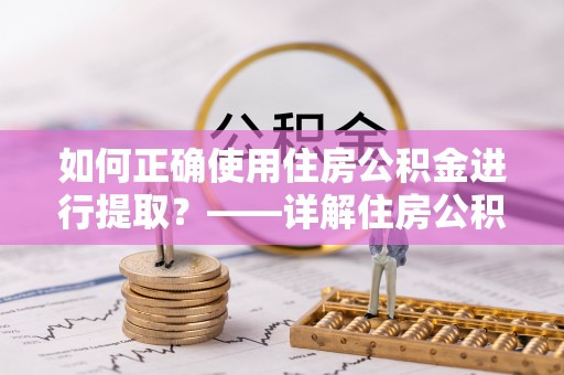 大悟如何正确使用住房公积金进行提取？——详解住房公积金代办提取流程与注意事项