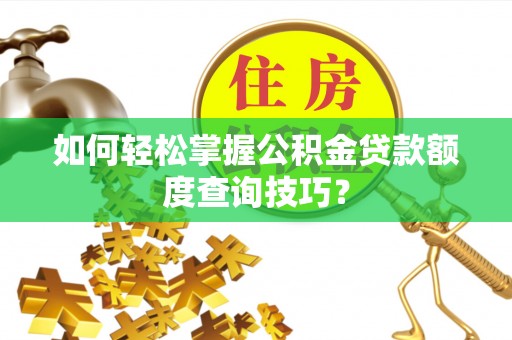 大悟如何轻松掌握公积金贷款额度查询技巧？