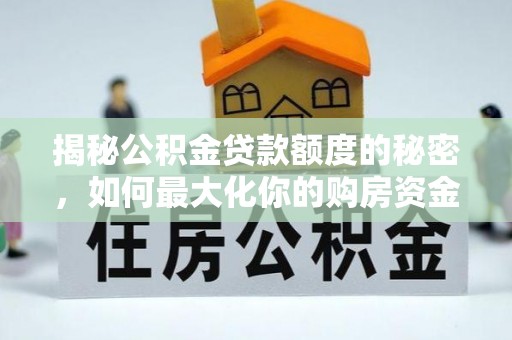 大悟揭秘公积金贷款额度的秘密，如何最大化你的购房资金
