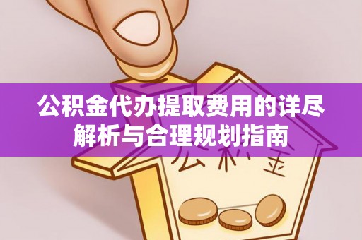 大悟公积金代办提取费用的详尽解析与合理规划指南