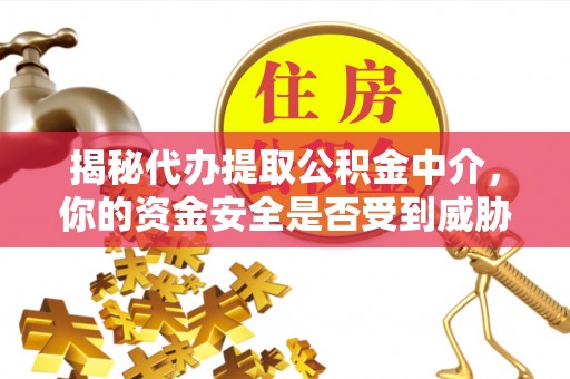 大悟揭秘代办提取公积金中介，你的资金安全是否受到威胁？