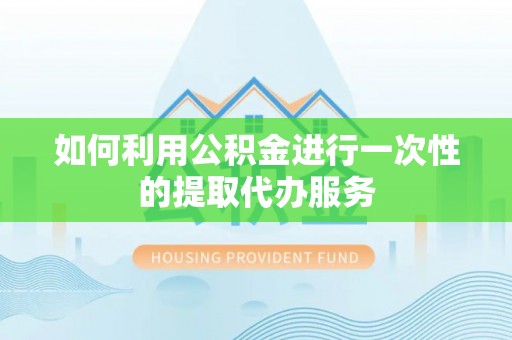 大悟如何利用公积金进行一次性的提取代办服务