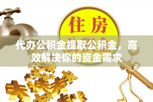 大悟代办公积金提取公积金，高效解决你的资金需求