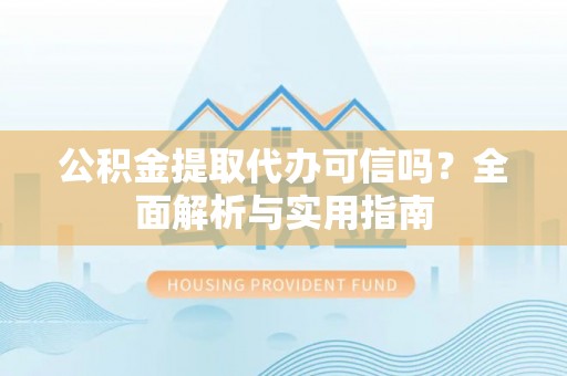 大悟公积金提取代办可信吗？全面解析与实用指南