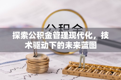 大悟探索公积金管理现代化，技术驱动下的未来蓝图