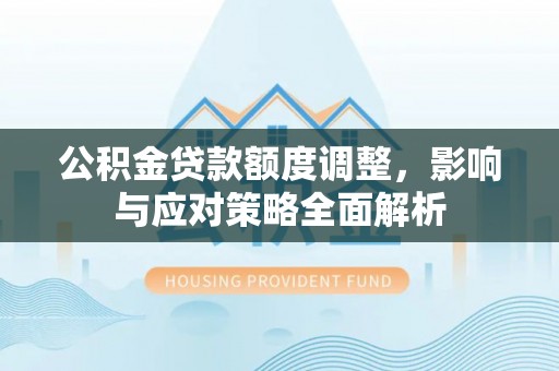 大悟公积金贷款额度调整，影响与应对策略全面解析