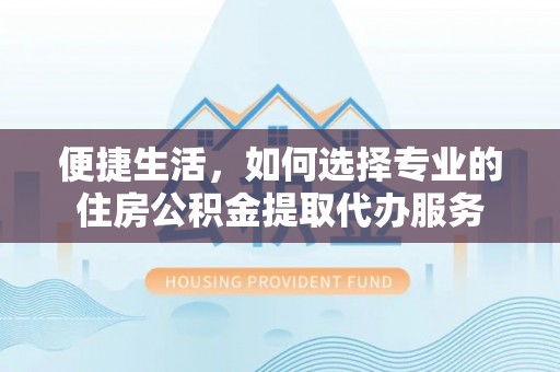 大悟便捷生活，如何选择专业的住房公积金提取代办服务