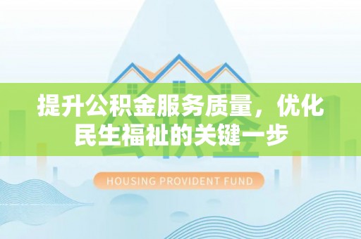 大悟提升公积金服务质量，优化民生福祉的关键一步