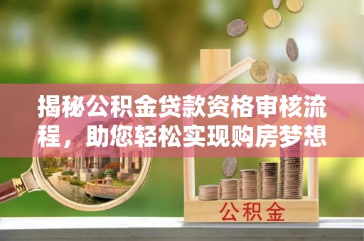 大悟揭秘公积金贷款资格审核流程，助您轻松实现购房梦想