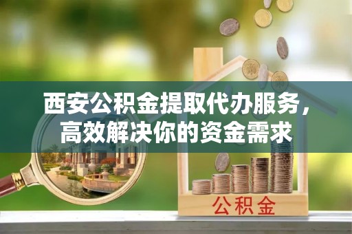 大悟西安公积金提取代办服务，高效解决你的资金需求