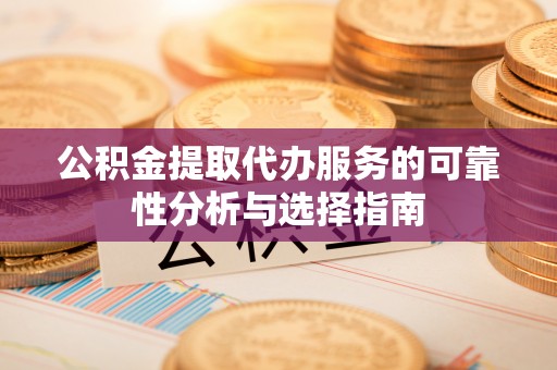 大悟公积金提取代办服务的可靠性分析与选择指南