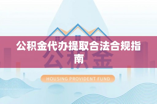 大悟公积金代办提取合法合规指南