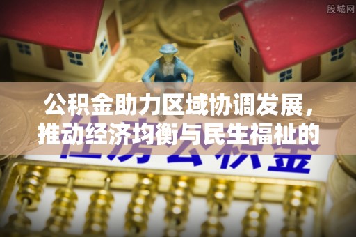 大悟公积金助力区域协调发展，推动经济均衡与民生福祉的双赢之道