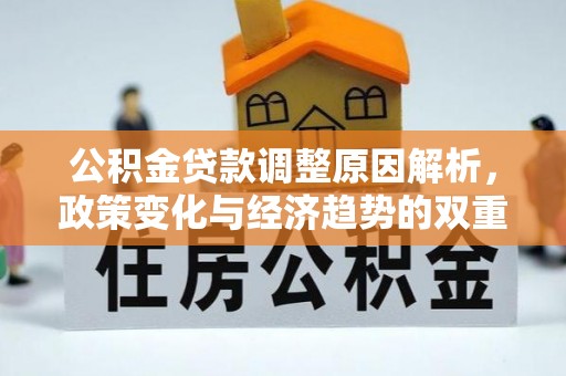 大悟公积金贷款调整原因解析，政策变化与经济趋势的双重影响