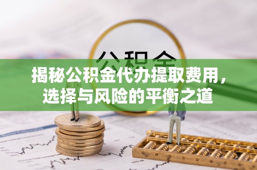 大悟揭秘公积金代办提取费用，选择与风险的平衡之道