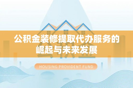 大悟公积金装修提取代办服务的崛起与未来发展