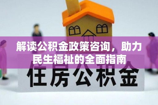 大悟解读公积金政策咨询，助力民生福祉的全面指南