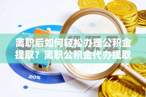 大悟离职后如何轻松办理公积金提取？离职公积金代办提取服务详解