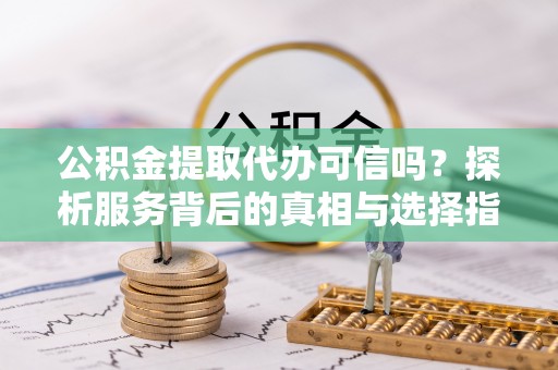 大悟公积金提取代办可信吗？探析服务背后的真相与选择指南