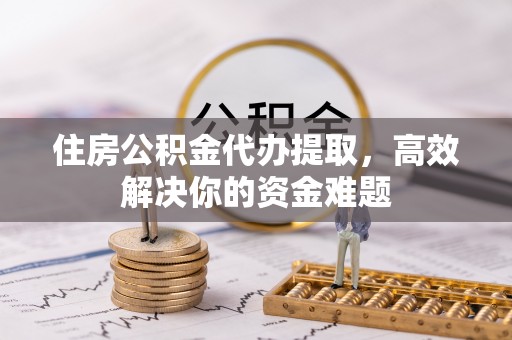 大悟住房公积金代办提取，高效解决你的资金难题