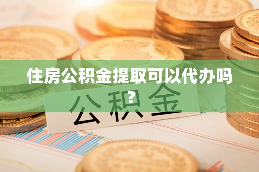 大悟住房公积金提取可以代办吗？